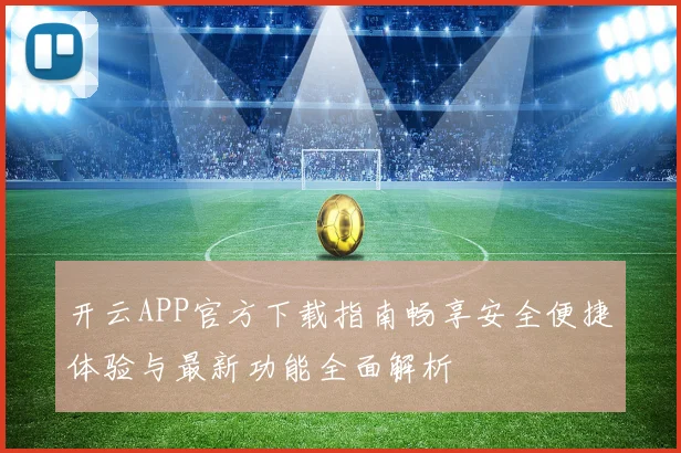 开云APP官方下载指南畅享安全便捷体验与最新功能全面解析