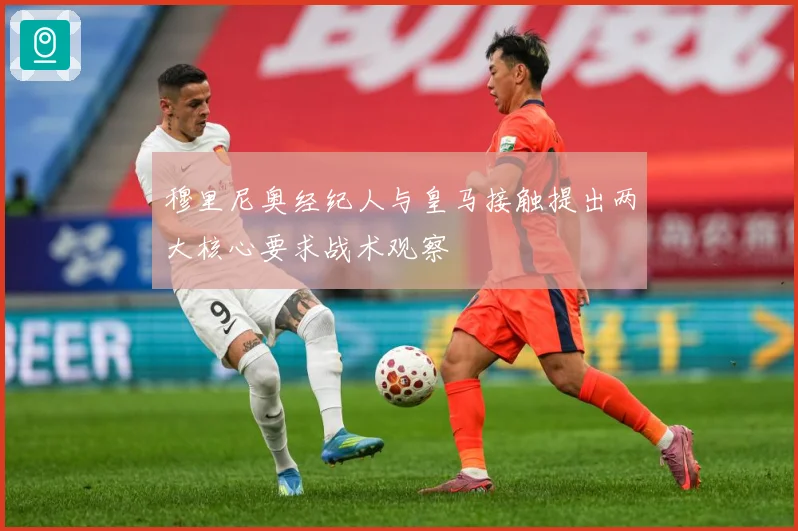 穆里尼奥经纪人与皇马接触提出两大核心要求战术观察