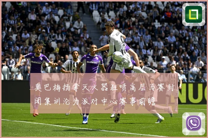 奥巴梅扬拿灭火器狂喷高层马赛封闭集训沦为派对中心赛事前瞻