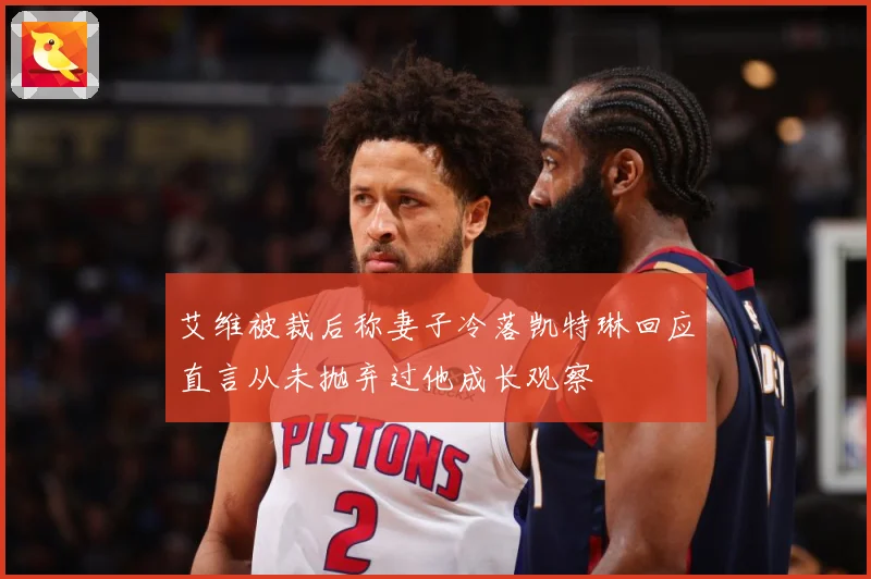 艾维被裁后称妻子冷落凯特琳回应直言从未抛弃过他成长观察