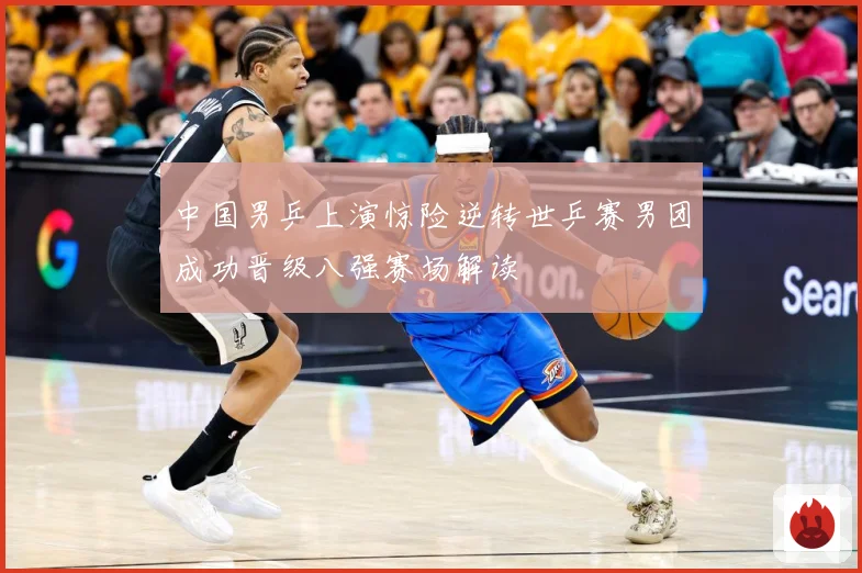 中国男乒上演惊险逆转世乒赛男团成功晋级八强赛场解读