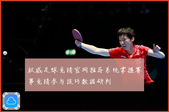 权威足球竞猜官网推荐系统掌握赛事竞猜参与技巧数据研判