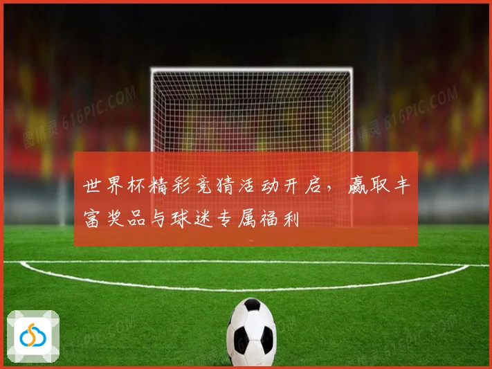 世界杯精彩竞猜活动开启，赢取丰富奖品与球迷专属福利