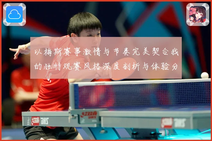 以梅斯赛事激情与节奏完美契合我的独特观赛风格深度剖析与体验分专题观察