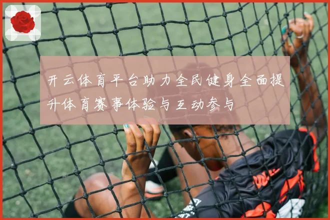 开云体育平台助力全民健身全面提升体育赛事体验与互动参与