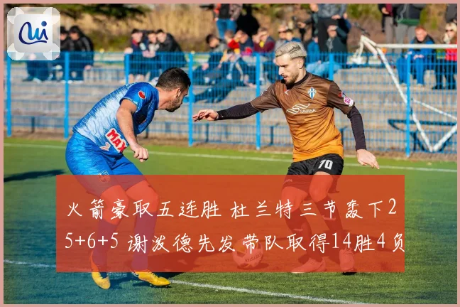 火箭豪取五连胜 杜兰特三节轰下25+6+5 谢泼德先发带队取得14胜4负佳绩