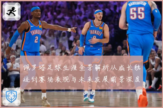 佩罗塔足球生涯全景解析从成长轨迹到赛场表现与未来发展前景深度观察