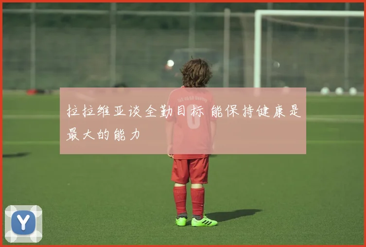 拉拉维亚谈全勤目标 能保持健康是最大的能力