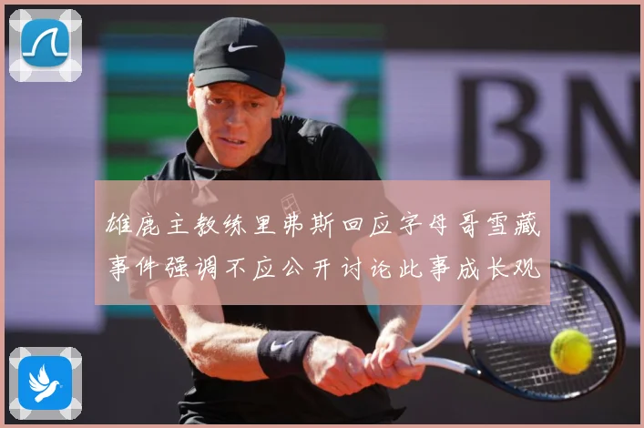 雄鹿主教练里弗斯回应字母哥雪藏事件强调不应公开讨论此事成长观察