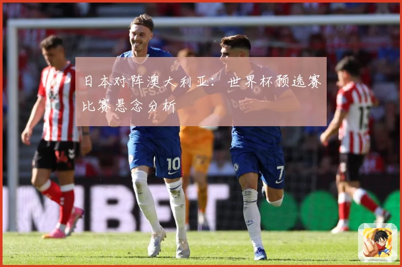 日本对阵澳大利亚：世界杯预选赛比赛悬念分析