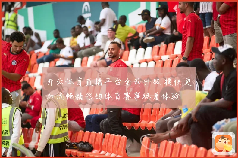开云体育直播平台全面升级 提供更加流畅精彩的体育赛事观看体验