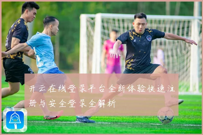 开云在线登录平台全新体验快速注册与安全登录全解析