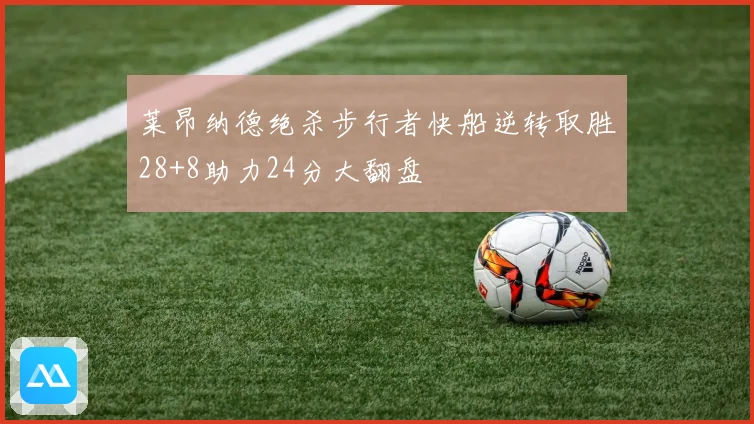 莱昂纳德绝杀步行者快船逆转取胜28+8助力24分大翻盘