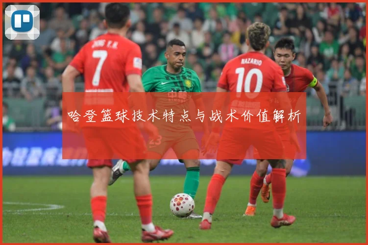 哈登篮球技术特点与战术价值解析