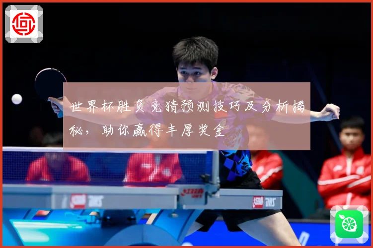 世界杯胜负竞猜预测技巧及分析揭秘，助你赢得丰厚奖金