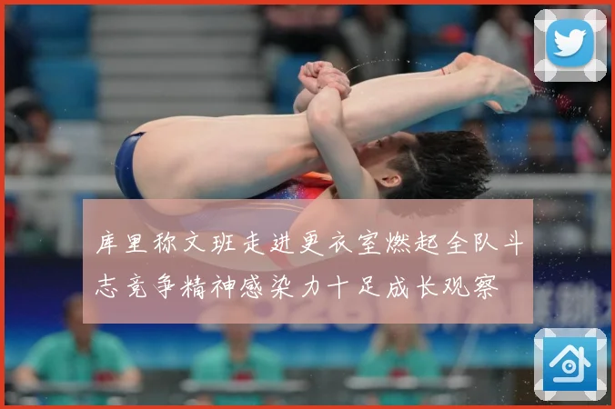 库里称文班走进更衣室燃起全队斗志竞争精神感染力十足成长观察