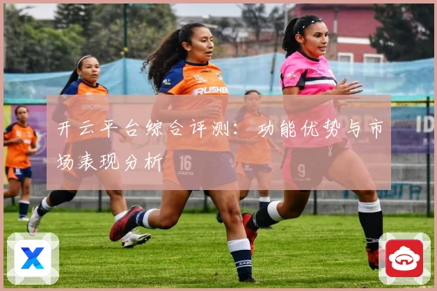 开云平台综合评测：功能优势与市场表现分析