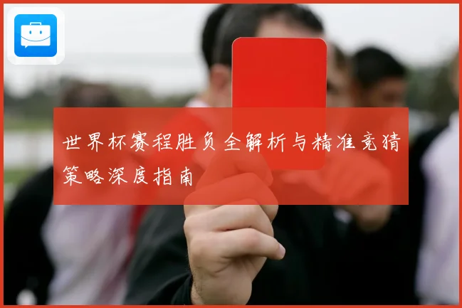 世界杯赛程胜负全解析与精准竞猜策略深度指南