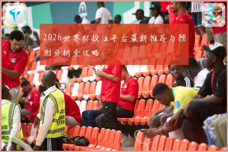 2026世界杯投注平台最新推荐与预测分析全攻略