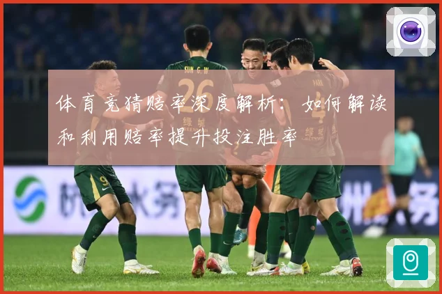 体育竞猜赔率深度解析：如何解读和利用赔率提升投注胜率
