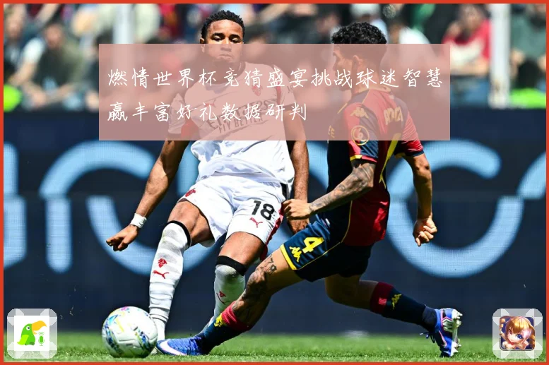 燃情世界杯竞猜盛宴挑战球迷智慧赢丰富好礼数据研判