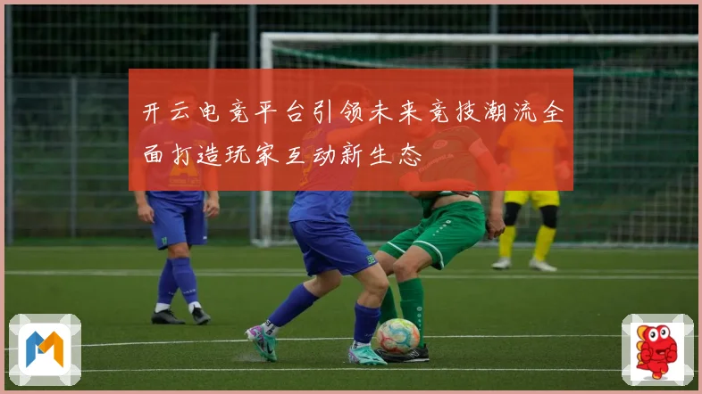 开云电竞平台引领未来竞技潮流全面打造玩家互动新生态
