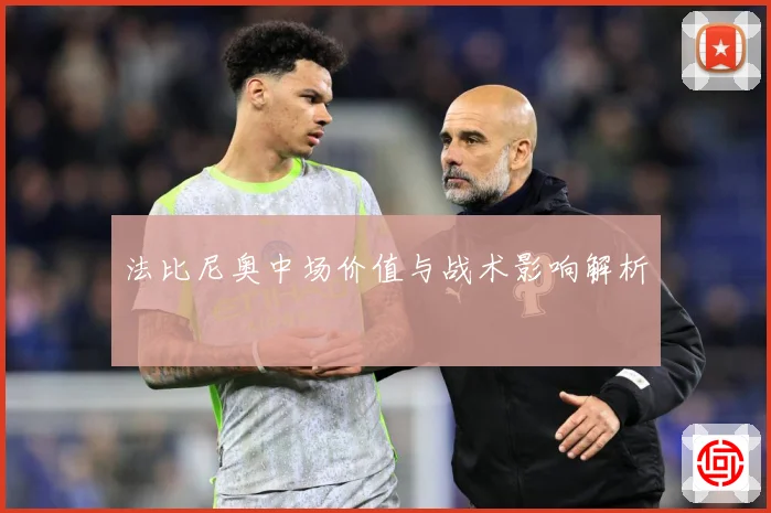 法比尼奥中场价值与战术影响解析