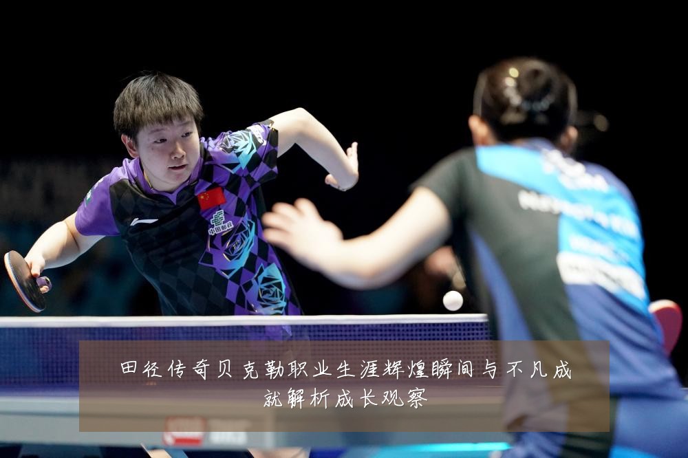 田径传奇贝克勒职业生涯辉煌瞬间与不凡成就解析成长观察