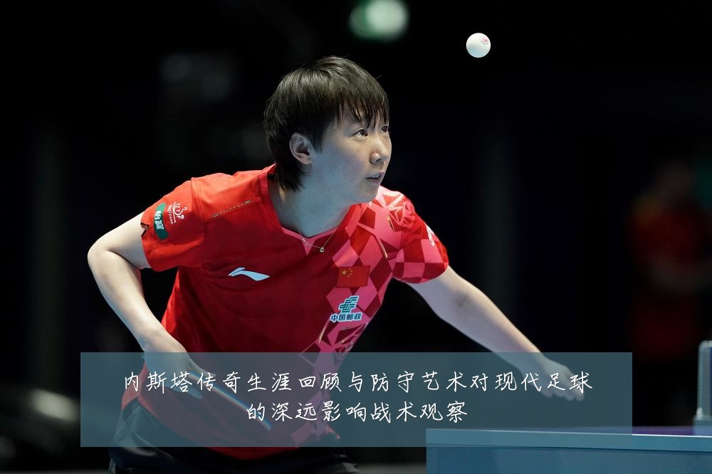 内斯塔传奇生涯回顾与防守艺术对现代足球的深远影响战术观察