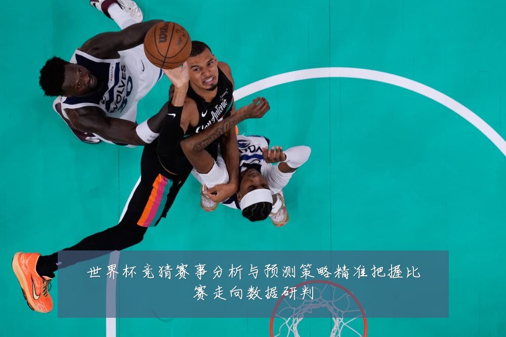 世界杯竞猜赛事分析与预测策略精准把握比赛走向数据研判