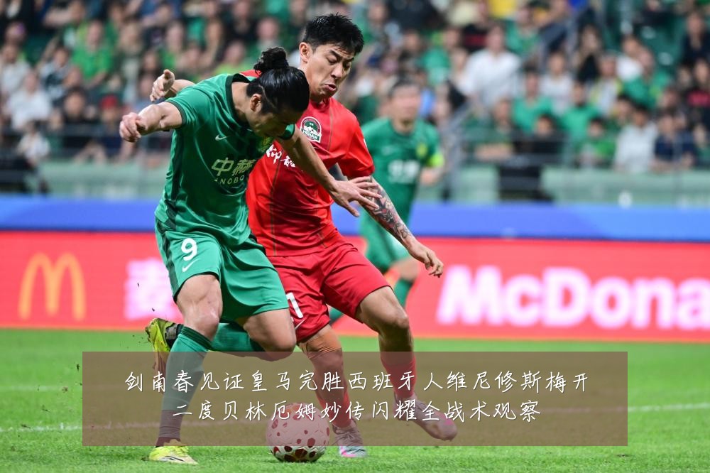 剑南春见证皇马完胜西班牙人维尼修斯梅开二度贝林厄姆妙传闪耀全战术观察