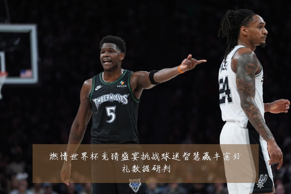 燃情世界杯竞猜盛宴挑战球迷智慧赢丰富好礼数据研判