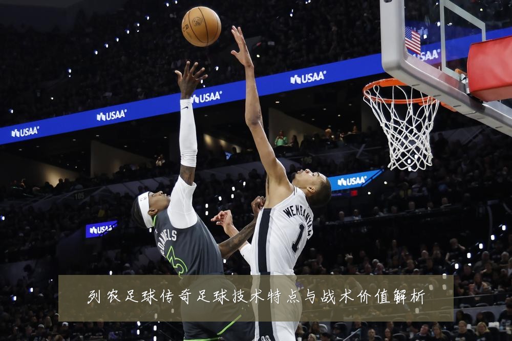 列农足球传奇足球技术特点与战术价值解析