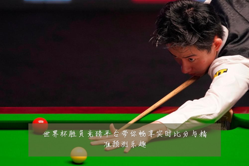 世界杯胜负竞猜平台带你畅享实时比分与精准预测乐趣