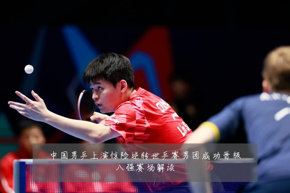 中国男乒上演惊险逆转世乒赛男团成功晋级八强赛场解读